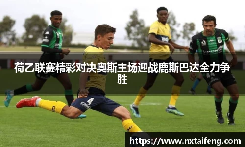 荷乙联赛精彩对决奥斯主场迎战鹿斯巴达全力争胜